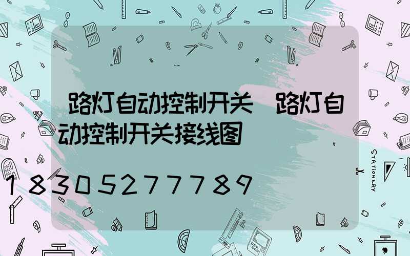 路灯自动控制开关(路灯自动控制开关接线图)