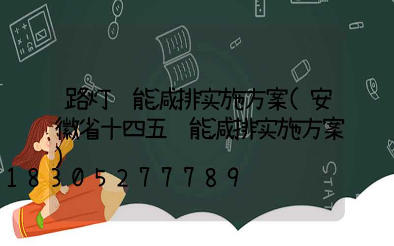 路灯节能减排实施方案(安徽省十四五节能减排实施方案)