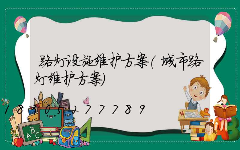 路灯设施维护方案(城市路灯维护方案)