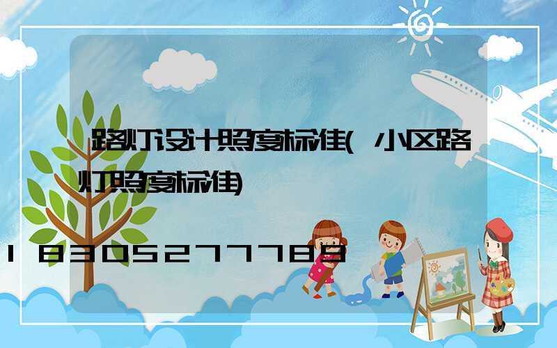 路灯设计照度标准(小区路灯照度标准)