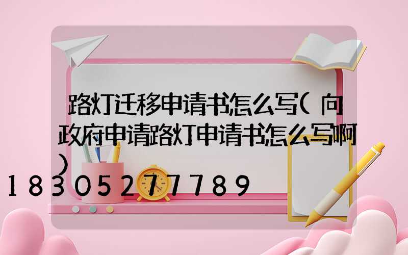 路灯迁移申请书怎么写(向政府申请路灯申请书怎么写啊)