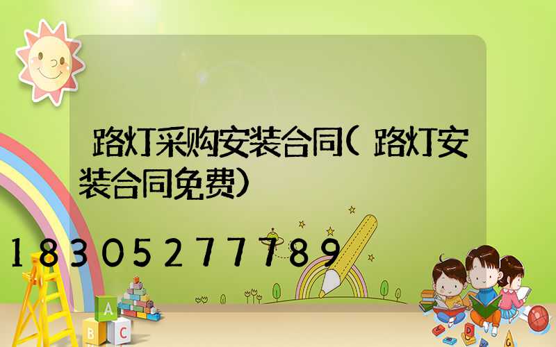 路灯采购安装合同(路灯安装合同免费)