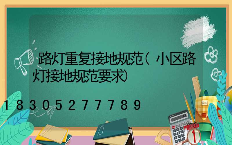 路灯重复接地规范(小区路灯接地规范要求)