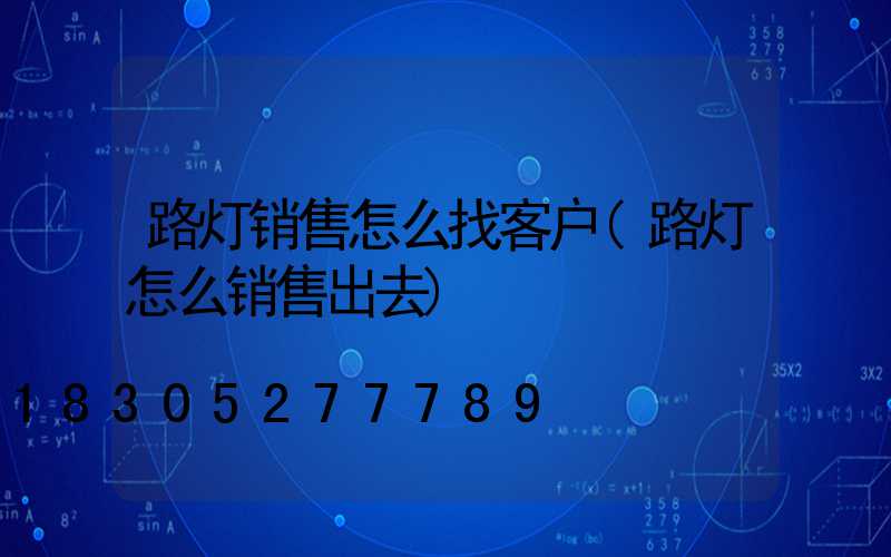 路灯销售怎么找客户(路灯怎么销售出去)