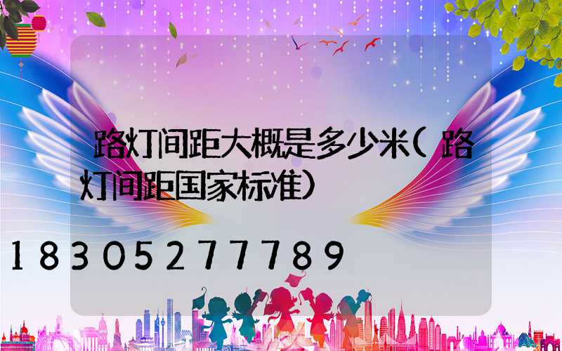 路灯间距大概是多少米(路灯间距国家标准)