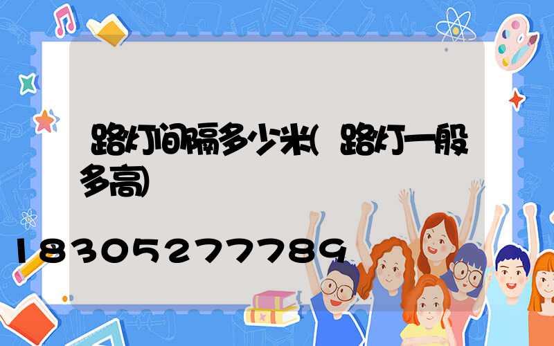 路灯间隔多少米(路灯一般多高)