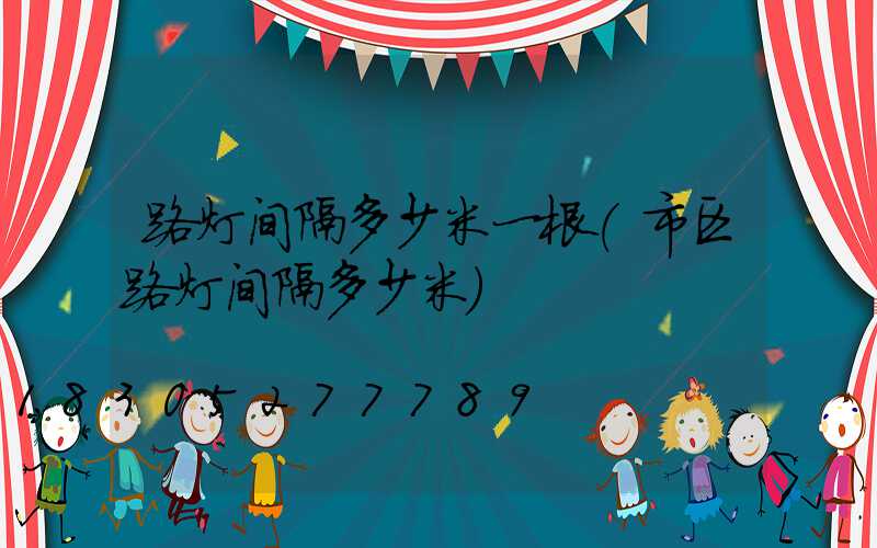 路灯间隔多少米一根(市区路灯间隔多少米)