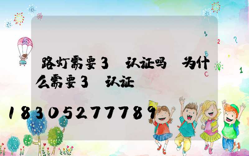路灯需要3c认证吗(为什么需要3c认证)
