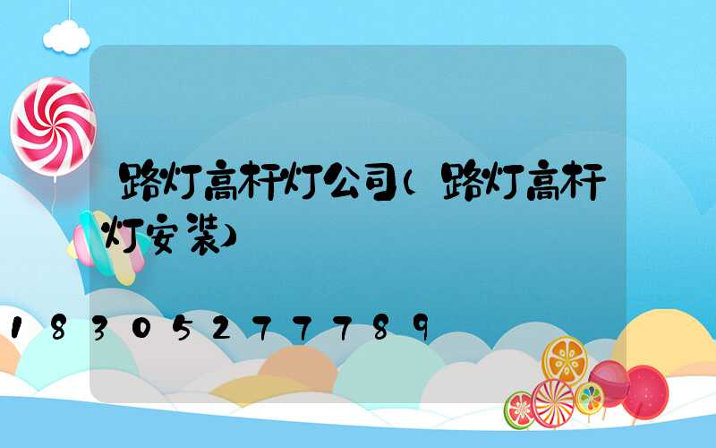 路灯高杆灯公司(路灯高杆灯安装)