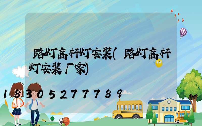路灯高杆灯安装(路灯高杆灯安装厂家)