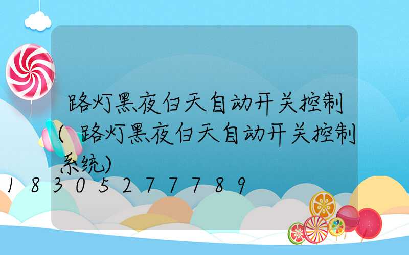 路灯黑夜白天自动开关控制(路灯黑夜白天自动开关控制系统)