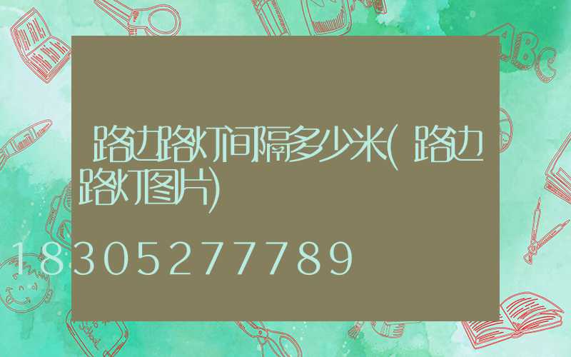路边路灯间隔多少米(路边路灯图片)