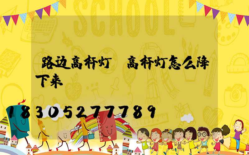 路边高杆灯(高杆灯怎么降下来)