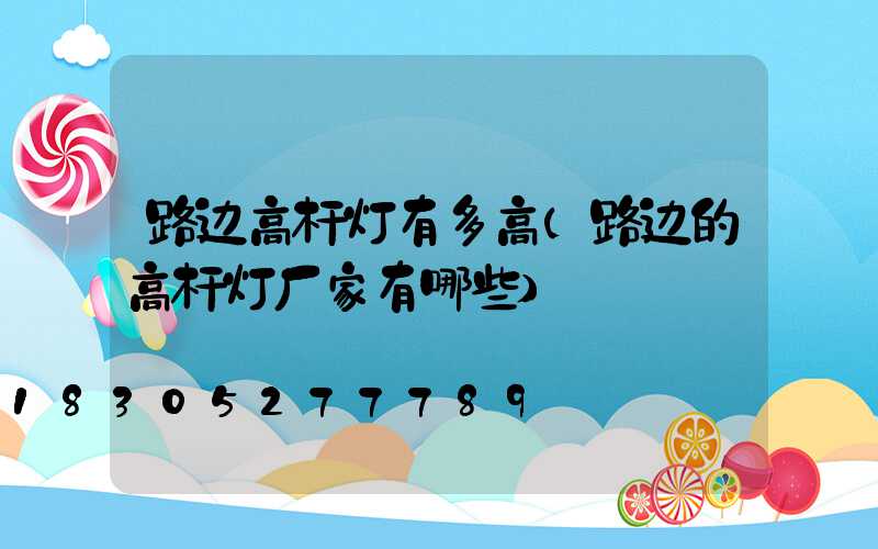 路边高杆灯有多高(路边的高杆灯厂家有哪些)