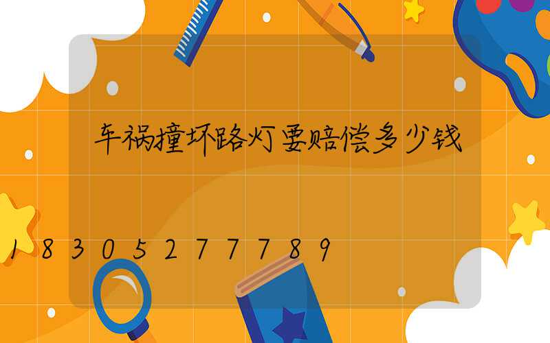 车祸撞坏路灯要赔偿多少钱