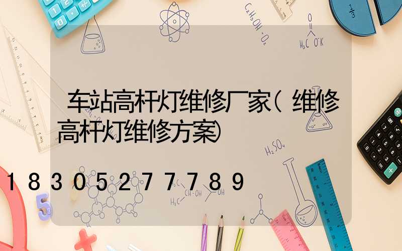 车站高杆灯维修厂家(维修高杆灯维修方案)