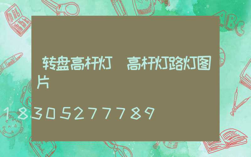 转盘高杆灯(高杆灯路灯图片)