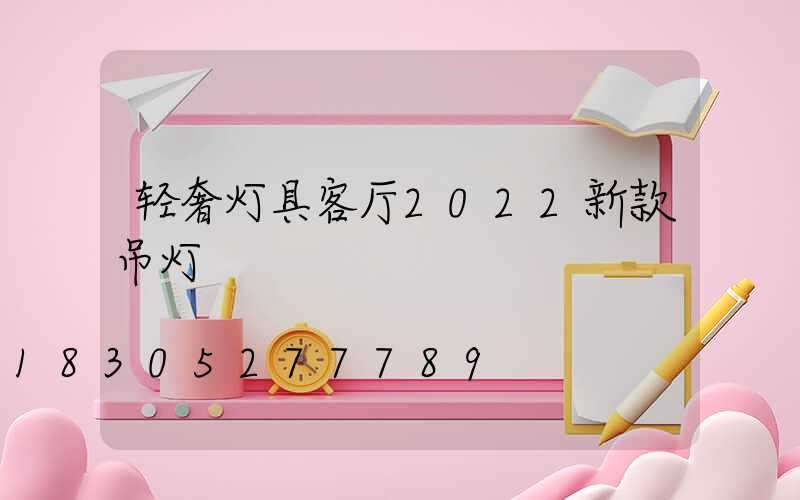 轻奢灯具客厅2022新款吊灯