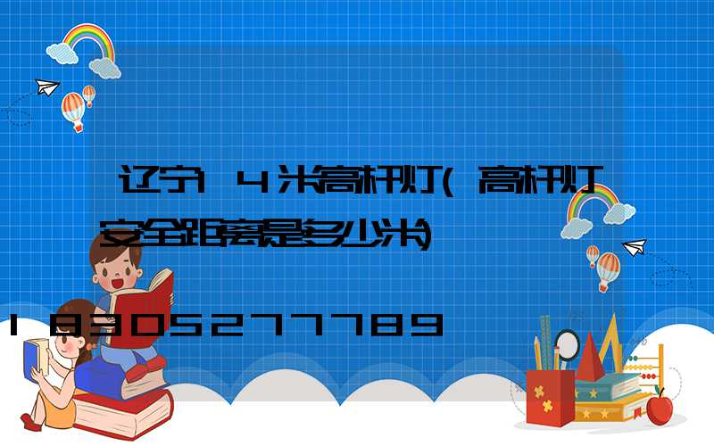 辽宁14米高杆灯(高杆灯安全距离是多少米)