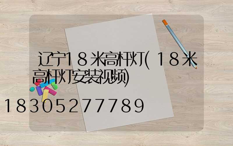 辽宁18米高杆灯(18米高杆灯安装视频)