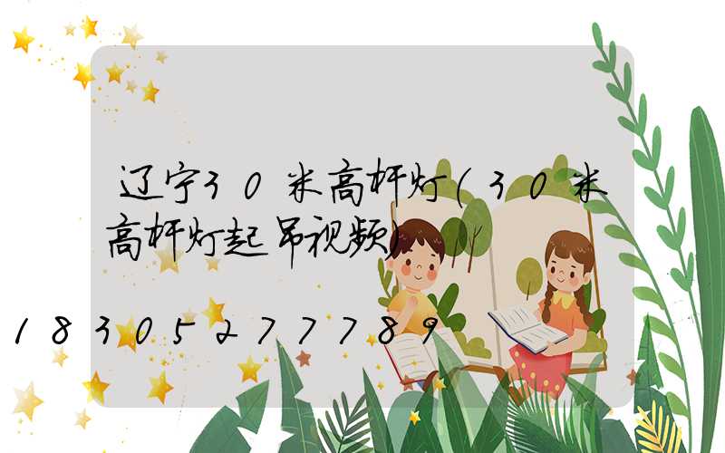 辽宁30米高杆灯(30米高杆灯起吊视频)