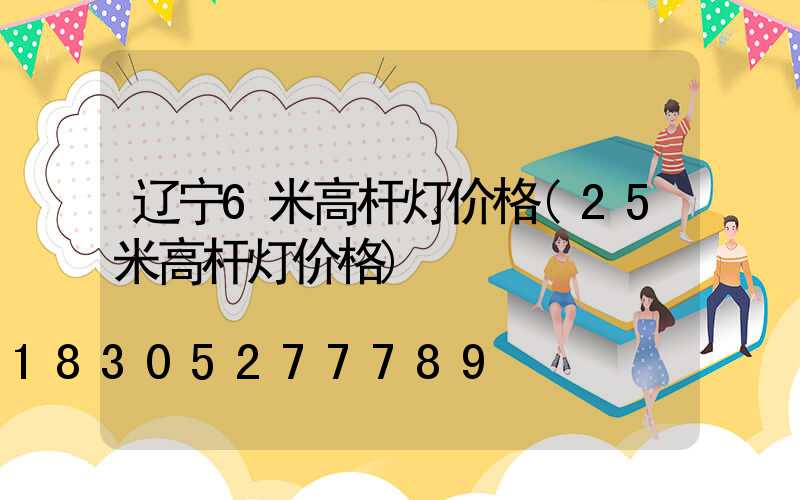 辽宁6米高杆灯价格(25米高杆灯价格)