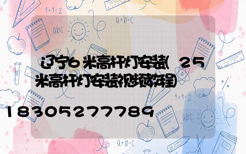 辽宁6米高杆灯安装(25米高杆灯安装视频教程)