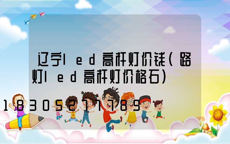 辽宁led高杆灯价钱(路灯led高杆灯价格石)
