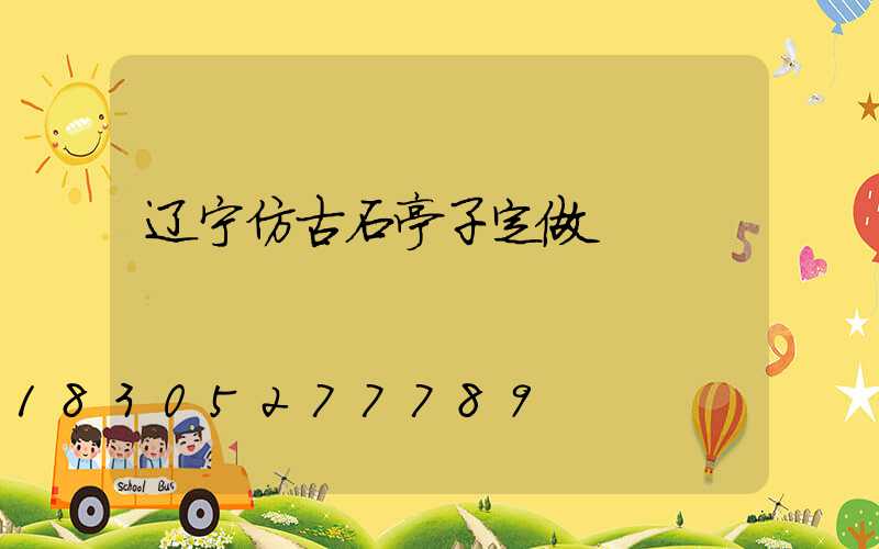 辽宁仿古石亭子定做