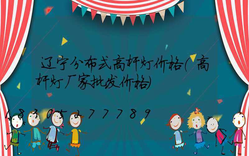 辽宁分布式高杆灯价格(高杆灯厂家批发价格)