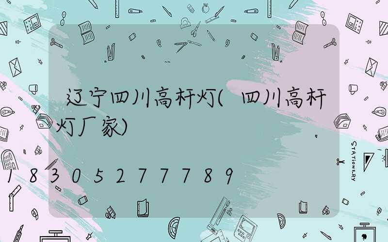 辽宁四川高杆灯(四川高杆灯厂家)