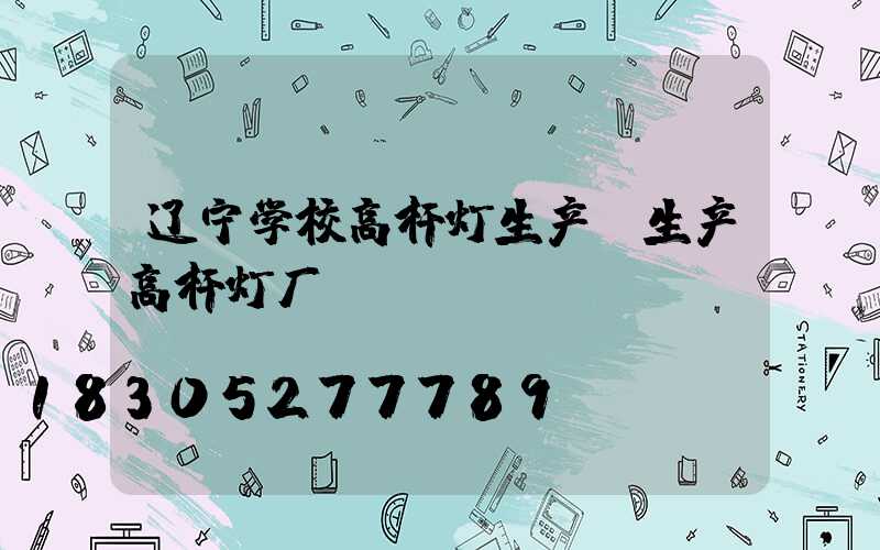 辽宁学校高杆灯生产(生产高杆灯厂)