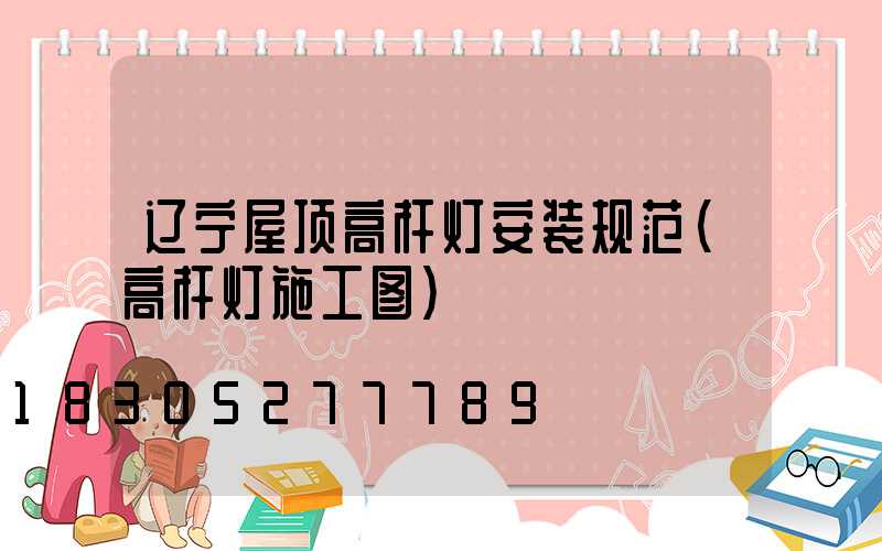 辽宁屋顶高杆灯安装规范(高杆灯施工图)