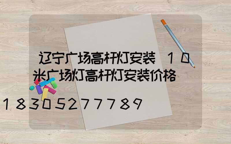 辽宁广场高杆灯安装(10米广场灯高杆灯安装价格)