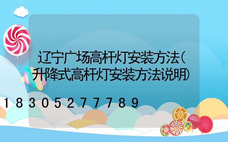 辽宁广场高杆灯安装方法(升降式高杆灯安装方法说明)