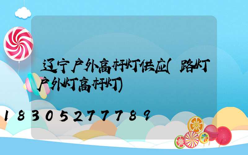 辽宁户外高杆灯供应(路灯户外灯高杆灯)