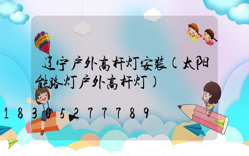 辽宁户外高杆灯安装(太阳能路灯户外高杆灯)