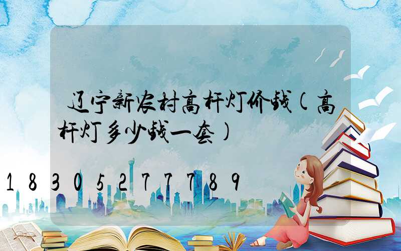 辽宁新农村高杆灯价钱(高杆灯多少钱一套)