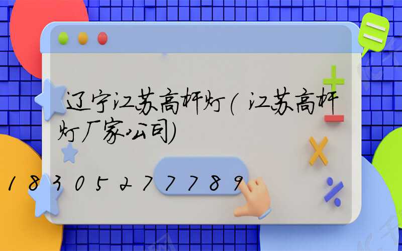 辽宁江苏高杆灯(江苏高杆灯厂家公司)