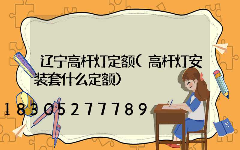 辽宁高杆灯定额(高杆灯安装套什么定额)