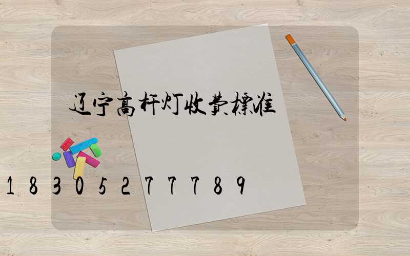 辽宁高杆灯收费标准