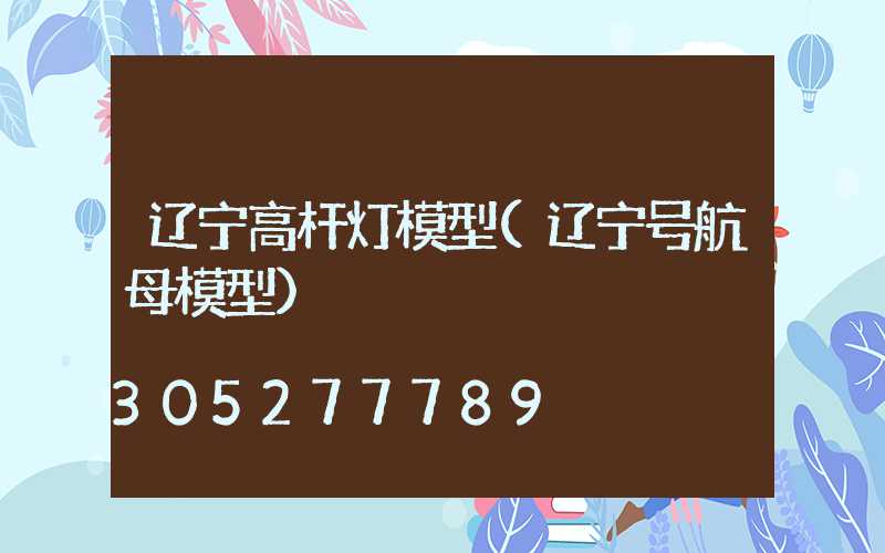 辽宁高杆灯模型(辽宁号航母模型)