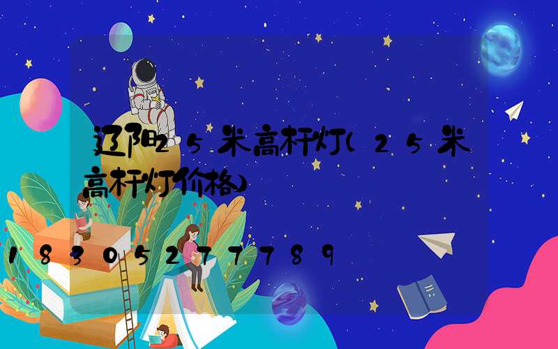 辽阳25米高杆灯(25米高杆灯价格)