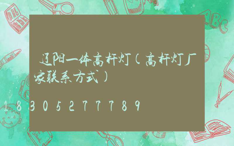 辽阳一体高杆灯(高杆灯厂家联系方式)