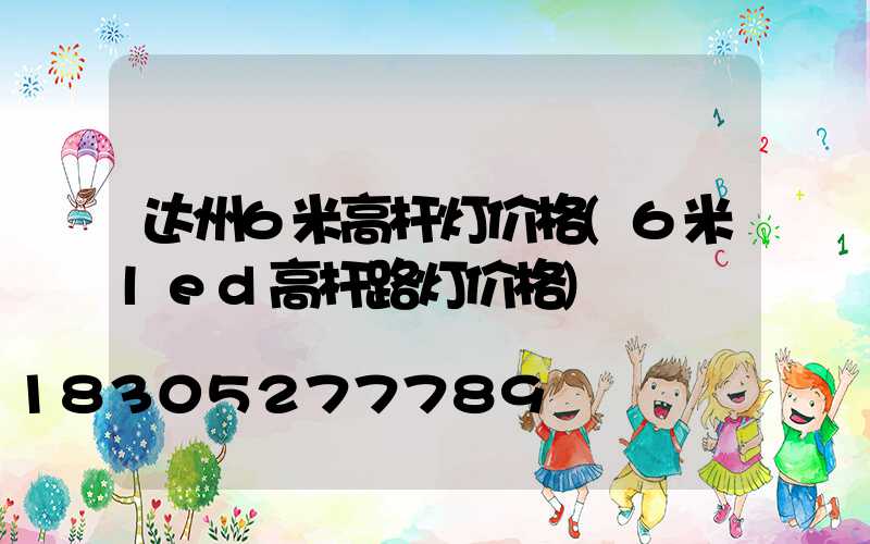 达州6米高杆灯价格(6米led高杆路灯价格)