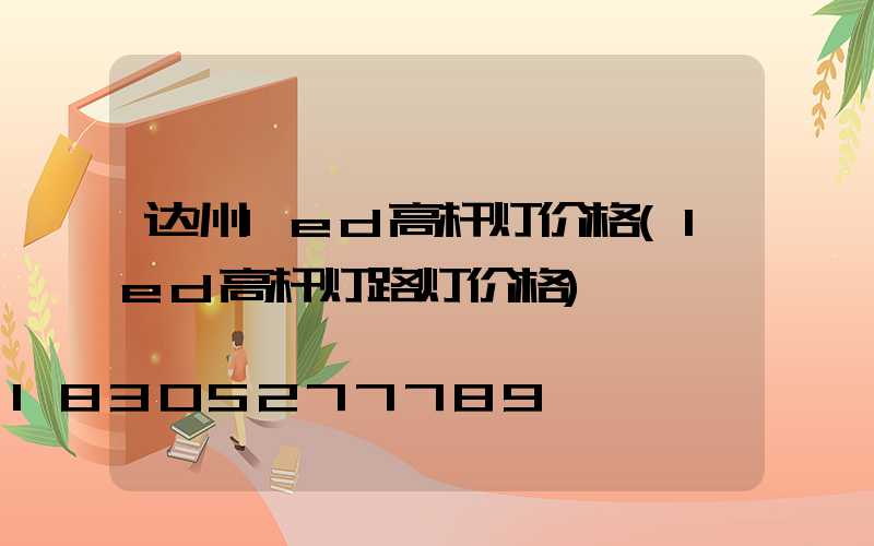 达州led高杆灯价格(led高杆灯路灯价格)