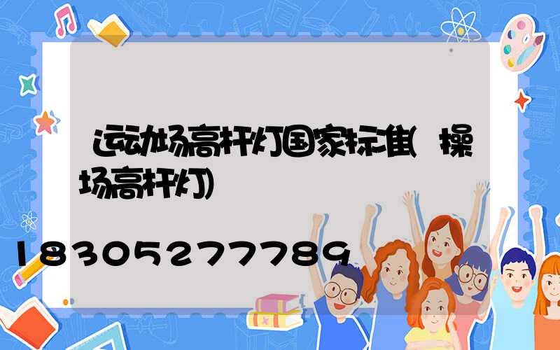 运动场高杆灯国家标准(操场高杆灯)
