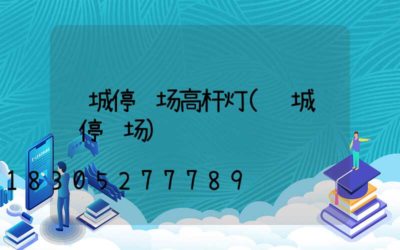 运城停车场高杆灯(运城货车停车场)