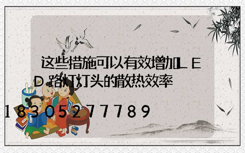 这些措施可以有效增加LED路灯灯头的散热效率