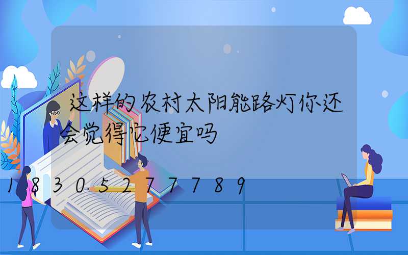 这样的农村太阳能路灯你还会觉得它便宜吗